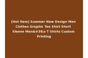[Hot Item] Summer New Design Men Clothes Graphic Tee Shirt Short Sleeve Men's T Shirts Custom Printing