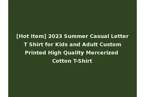 [Hot Item] 2023 Summer Casual Letter T Shirt for Kids and Adult Custom Printed High Quality Mercerized Cotton T-Shirt