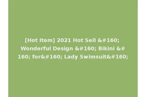 [Hot Item] 2021 Hot Sell   Wonderful Design   Bikini   for  Lady Swimsuit 