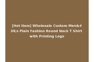 [Hot Item] Wholesale Custom Men's Plain Fashion Round Neck T Shirt with Printing Logo