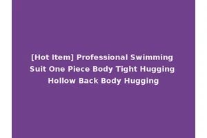 [Hot Item] Professional Swimming Suit One Piece Body Tight Hugging Hollow Back Body Hugging