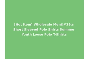 [Hot Item] Wholesale Men's Short Sleeved Polo Shirts Summer Youth Loose Polo T-Shirts