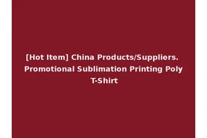 [Hot Item] China Products/Suppliers. Promotional Sublimation Printing Poly T-Shirt