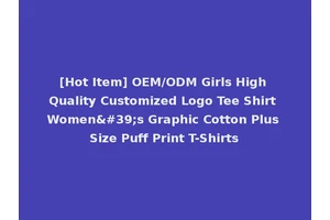 [Hot Item] OEM/ODM Girls High Quality Customized Logo Tee Shirt Women's Graphic Cotton Plus Size Puff Print T-Shirts