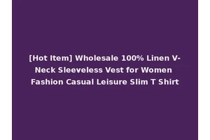 [Hot Item] Wholesale 100% Linen V-Neck Sleeveless Vest for Women Fashion Casual Leisure Slim T Shirt