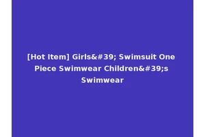 [Hot Item] Girls' Swimsuit One Piece Swimwear Children's Swimwear