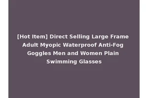 [Hot Item] Direct Selling Large Frame Adult Myopic Waterproof Anti-Fog Goggles Men and Women Plain Swimming Glasses