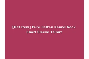 [Hot Item] Pure Cotton Round Neck Short Sleeve T-Shirt