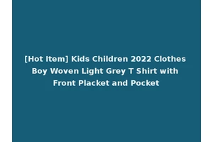 [Hot Item] Kids Children 2022 Clothes Boy Woven Light Grey T Shirt with Front Placket and Pocket