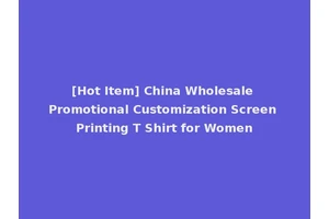[Hot Item] China Wholesale Promotional Customization Screen Printing T Shirt for Women