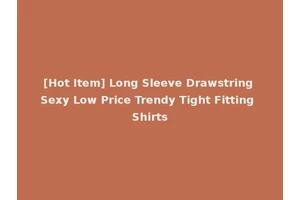 [Hot Item] Long Sleeve Drawstring Sexy Low Price Trendy Tight Fitting Shirts