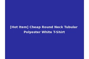 [Hot Item] Cheap Round Neck Tubular Polyester White T-Shirt
