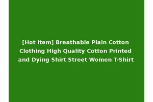 [Hot Item] Breathable Plain Cotton Clothing High Quality Cotton Printed and Dying Shirt Street Women T-Shirt
