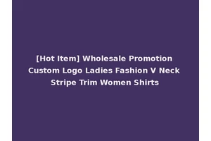 [Hot Item] Wholesale Promotion Custom Logo Ladies Fashion V Neck Stripe Trim Women Shirts