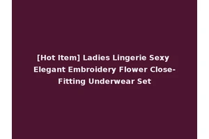 [Hot Item] Ladies Lingerie Sexy Elegant Embroidery Flower Close-Fitting Underwear Set