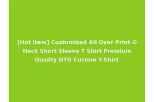 [Hot Item] Customized All Over Print O Neck Short Sleeve T Shirt Premium Quality DTG Custom T-Shirt