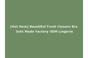 [Hot Item] Beautiful Front Closure Bra Sets Made Factory OEM Lingerie