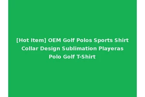 [Hot Item] OEM Golf Polos Sports Shirt Collar Design Sublimation Playeras Polo Golf T-Shirt