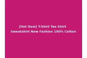 [Hot Item] T-Shirt Tee Shirt Sweatshirt New Fashion 100% Cotton