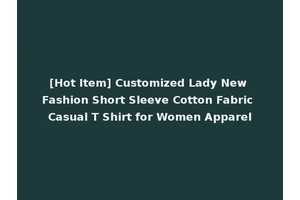 [Hot Item] Customized Lady New Fashion Short Sleeve Cotton Fabric Casual T Shirt for Women Apparel