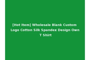 [Hot Item] Wholesale Blank Custom Logo Cotton Silk Spandex Design Own T Shirt