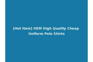 [Hot Item] OEM High Quality Cheap Uniform Polo Shirts