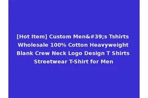 [Hot Item] Custom Men's Tshirts Wholesale 100% Cotton Heavyweight Blank Crew Neck Logo Design T Shirts Streetwear T-Shirt for Men