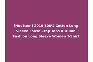 [Hot Item] 2019 100% Cotton Long Sleeve Loose Crop Tops Autumn Fashion Long Sleeve Women T-Shirt