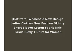 [Hot Item] Wholesale New Design Ladies Clothes New Fashion Skinny Short Sleeve Cotton Fabric Knit Casual Sexy T Shirt for Women