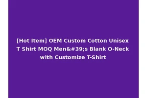 [Hot Item] OEM Custom Cotton Unisex T Shirt MOQ Men's Blank O-Neck with Customize T-Shirt