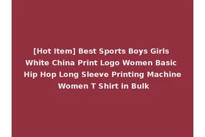 [Hot Item] Best Sports Boys Girls White China Print Logo Women Basic Hip Hop Long Sleeve Printing Machine Women T Shirt in Bulk