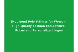 [Hot Item] Polo T-Shirts for Women High-Quality Fashion Competitive Prices and Personalized Logos