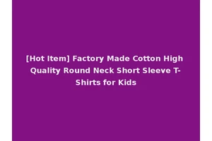 [Hot Item] Factory Made Cotton High Quality Round Neck Short Sleeve T-Shirts for Kids
