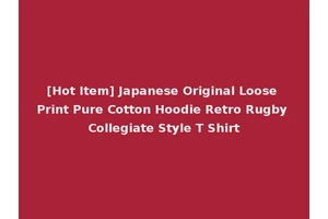 [Hot Item] Japanese Original Loose Print Pure Cotton Hoodie Retro Rugby Collegiate Style T Shirt