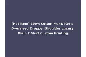 [Hot Item] 100% Cotton Men's Oversized Dropper Shoulder Luxury Plain T Shirt Custom Printing