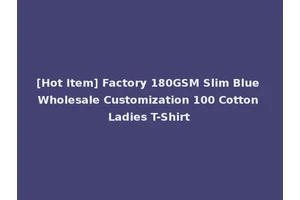 [Hot Item] Factory 180GSM Slim Blue Wholesale Customization 100 Cotton Ladies T-Shirt