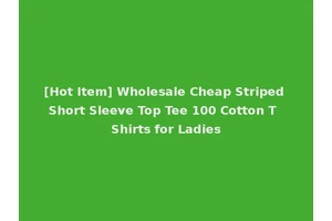 [Hot Item] Wholesale Cheap Striped Short Sleeve Top Tee 100 Cotton T Shirts for Ladies