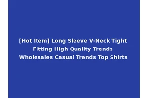 [Hot Item] Long Sleeve V-Neck Tight Fitting High Quality Trends Wholesales Casual Trends Top Shirts