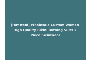 [Hot Item] Wholesale Custom Women High Quality Bikini Bathing Suits 2 Piece Swimwear