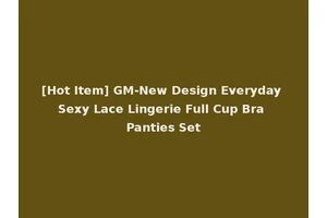 [Hot Item] GM-New Design Everyday Sexy Lace Lingerie Full Cup Bra Panties Set
