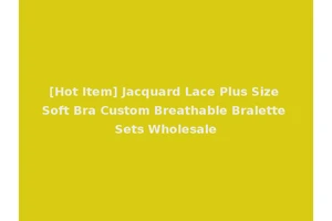 [Hot Item] Jacquard Lace Plus Size Soft Bra Custom Breathable Bralette Sets Wholesale