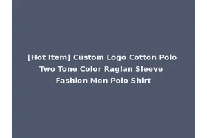 [Hot Item] Custom Logo Cotton Polo Two Tone Color Raglan Sleeve Fashion Men Polo Shirt