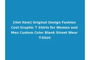 [Hot Item] Original Design Fashion Cool Graphic T Shirts for Women and Men Custom Color Blank Street Wear T-Shirt