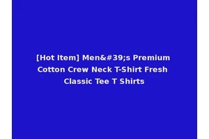 [Hot Item] Men's Premium Cotton Crew Neck T-Shirt Fresh Classic Tee T Shirts