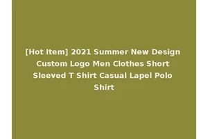 [Hot Item] 2021 Summer New Design Custom Logo Men Clothes Short Sleeved T Shirt Casual Lapel Polo Shirt