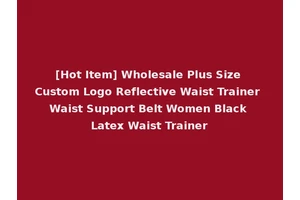 [Hot Item] Wholesale Plus Size Custom Logo Reflective Waist Trainer Waist Support Belt Women Black Latex Waist Trainer
