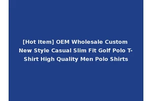 [Hot Item] OEM Wholesale Custom New Style Casual Slim Fit Golf Polo T-Shirt High Quality Men Polo Shirts