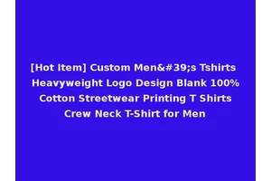 [Hot Item] Custom Men's Tshirts Heavyweight Logo Design Blank 100% Cotton Streetwear Printing T Shirts Crew Neck T-Shirt for Men