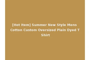 [Hot Item] Summer New Style Mens Cotton Custom Oversized Plain Dyed T Shirt