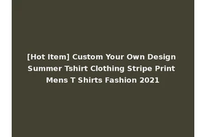 [Hot Item] Custom Your Own Design Summer Tshirt Clothing Stripe Print Mens T Shirts Fashion 2021